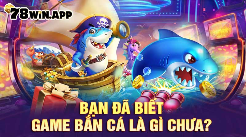 Bạn đã biết game bắn cá là gì chưa?