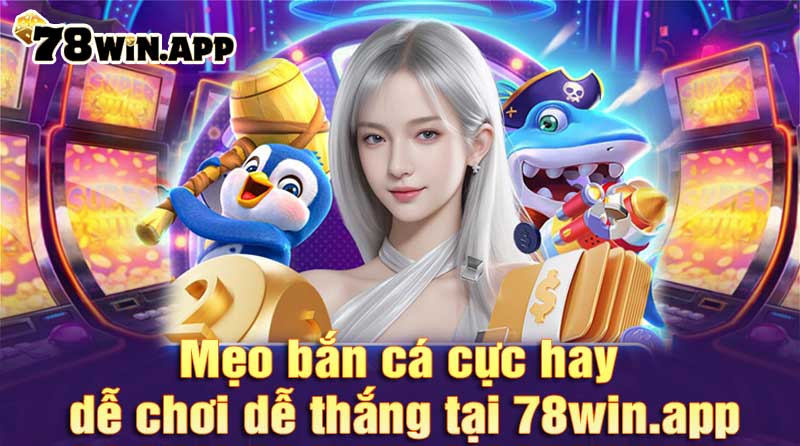 mẹo bắn cá cực hay dễ chơi dễ trúng tại 78win.app