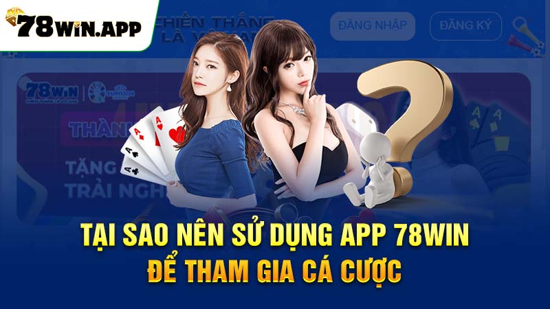 Tại sao nên sử dụng app 78WIN để tham gia cá cược