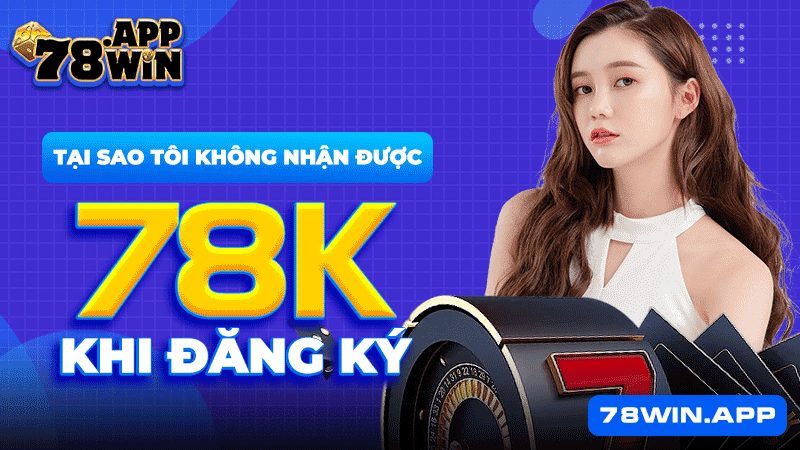 Tại sao tôi không nhận được 78k khi đăng ký 78win