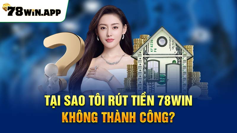 Tại sao tôi rút tiền 78win không thành công?